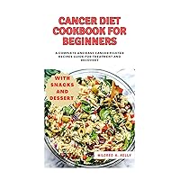 Cancer diet cookbook for Beginners: A Complete and Easy Cancer fighter recipes guide for Treatment and Recovery (Cooking for Optimal Health 8)