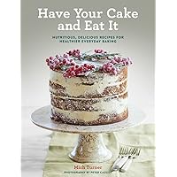 Have Your Cake and Eat It: Nutritious, Delicious Recipes for Healthier Everyday Baking Have Your Cake and Eat It: Nutritious, Delicious Recipes for Healthier Everyday Baking Hardcover