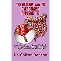 THE HEALTHY WAY TO OVERCOMING APPENDICITIS : The Healthy Ways For Kids And Adults On How To Get Rid Of Appendicitis For Your Complete Wellness (Health Is Wealth) THE HEALTHY WAY TO OVERCOMING APPENDICITIS : The Healthy Ways For Kids And Adults On How To Get Rid Of Appendicitis For Your Complete Wellness (Health Is Wealth) Kindle Paperback