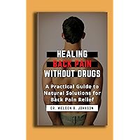 Healing Back Pain Without Drugs: A Practical Guide to Natural Solutions for Back Pain Relief Healing Back Pain Without Drugs: A Practical Guide to Natural Solutions for Back Pain Relief Kindle Paperback