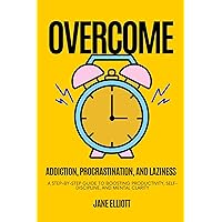 Overcome Addiction, Procrastination, and Laziness: A Step-by-Step Guide to Boosting Productivity, Self-Discipline, and Mental Clarity Overcome Addiction, Procrastination, and Laziness: A Step-by-Step Guide to Boosting Productivity, Self-Discipline, and Mental Clarity Kindle Paperback
