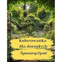 Kolorowanka dla Dorosłych: Antystresowa, Tajemniczy Ogród, Relaksująca, Przedstawiająca Piękne Miejsca z Roślinami, 40 Stron z Rysunkami (Polish Edition)