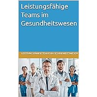 Leistungsfähige Teams im Gesundheitswesen (Healthcare Leadership, Change and Transformation) (German Edition)