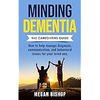 Minding Dementia: The Caregivers Guide. How to help manage diagnosis, communication, and behavioral issues for your loved one. Minding Dementia: The Caregivers Guide. How to help manage diagnosis, communication, and behavioral issues for your loved one. Kindle Audible Audiobook Paperback
