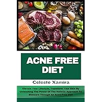 ACNE FREE DIET: Elevate Your Lifestyle, Transform Your Skin By Unleashing The Power Of The Holistic Approach To Skincare Through An Acne-Free Diet ACNE FREE DIET: Elevate Your Lifestyle, Transform Your Skin By Unleashing The Power Of The Holistic Approach To Skincare Through An Acne-Free Diet Kindle Paperback