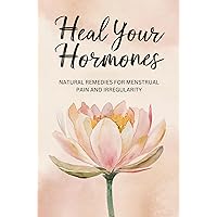 Heal Your Hormones: Natural Remedies For Menstrual Pain And Irregularity