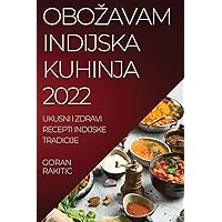 Obozavam Indijska Kuhinja 2022: Ukusni I Zdravi Recepti Indijske Tradicije (Croatian Edition)