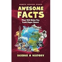 Awesome Facts That Will Make You Look Super Smart: Science & History (Interesting Fun Facts For Teen & Adult) Awesome Facts That Will Make You Look Super Smart: Science & History (Interesting Fun Facts For Teen & Adult) Paperback Kindle