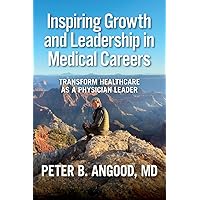 Inspiring Growth and Leadership in Medical Careers: Transform Healthcare as a Physician Leader Inspiring Growth and Leadership in Medical Careers: Transform Healthcare as a Physician Leader Paperback Kindle