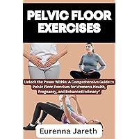 PELVIC FLOOR EXERCISES: Unlock the Power Within: A Comprehensive Guide to Pelvic Floor Exercises for Women's Health, Pregnancy, and Enhanced Intimacy
