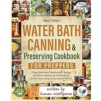 Water Bath Canning & Preserving Cookbook for Preppers: A Tasty Collection of Healthy Vegan Recipes and Effective Methods to Preserve Foods, Build a Long-Lasting Pantry and Live Off-Grid Water Bath Canning & Preserving Cookbook for Preppers: A Tasty Collection of Healthy Vegan Recipes and Effective Methods to Preserve Foods, Build a Long-Lasting Pantry and Live Off-Grid Paperback Kindle