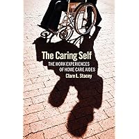 The Caring Self: The Work Experiences of Home Care Aides (The Culture and Politics of Health Care Work) The Caring Self: The Work Experiences of Home Care Aides (The Culture and Politics of Health Care Work) Kindle Hardcover Paperback