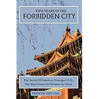 TWO YEARS IN THE FORBIDDEN CITY: Secret Of Empress Dowager CI Xi, The Most Powerful Woman In China, From The View Of A Court Lady