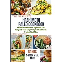 THE ULTIMATE HASHIMOTO PALEO COOKBOOK: Delicious Hashimoto's Thyroiditis Diet Recipes & Food List for Thyroid Health with 2-Week Meal Plan. (The Christiana White Art of Healthy Home Cooking Series.)