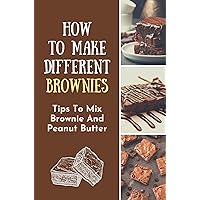 How To Make Different Brownies: Tips To Mix Brownie And Peanut Butter