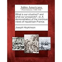 What Is Our Situation? and What Our Prospects?, Or, a Demonstration of the Insidious Views of Republican France. What Is Our Situation? and What Our Prospects?, Or, a Demonstration of the Insidious Views of Republican France. Paperback