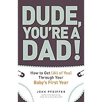 Dude, You're a Dad!: How to Get (All of You) Through Your Baby's First Year Dude, You're a Dad!: How to Get (All of You) Through Your Baby's First Year Paperback Kindle