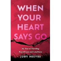 When Your Heart Says Go: My Year of Traveling Beyond Loss and Loneliness When Your Heart Says Go: My Year of Traveling Beyond Loss and Loneliness Paperback Kindle