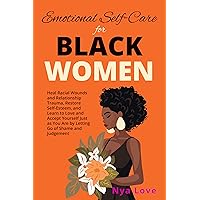 Emotional Self-Care for Black Women: Heal Racial Wounds and Relationship Trauma, Restore Self-Esteem, and Learn to Love and Accept Yourself Just as You Are by Letting Go of Shame and Judgement Emotional Self-Care for Black Women: Heal Racial Wounds and Relationship Trauma, Restore Self-Esteem, and Learn to Love and Accept Yourself Just as You Are by Letting Go of Shame and Judgement Kindle Audible Audiobook Paperback Hardcover