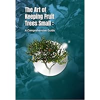 The Art of Keeping Fruit Trees Small: A Comprehensive Guide: Keep Your Fruit Trees Healthy with These 15 Summer Pruning Tips