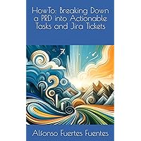 HowTo: Breaking Down a PRD into Actionable Tasks and Jira Tickets (HowTo: Agile Product Management Insights) HowTo: Breaking Down a PRD into Actionable Tasks and Jira Tickets (HowTo: Agile Product Management Insights) Kindle Paperback