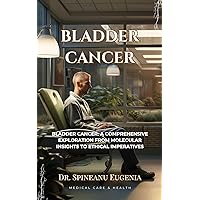 Bladder Cancer: A Comprehensive Exploration from Molecular Insights to Ethical Imperatives Bladder Cancer: A Comprehensive Exploration from Molecular Insights to Ethical Imperatives Kindle Paperback