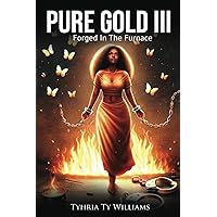 Pure Gold III: Forged In The Furnace (Pure Gold... Processed in The Fire, Pure Gold... Some Things Must Die, in order to live. Pure Gold, Forged in the Fire.)