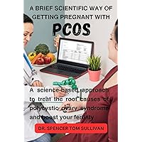 A BRIEF SCIENTIFIC WAY OF GETTING PREGNANT WITH PCOS: A SCIENCE-BASED APPROACH TO TREAT THE ROOT CAUSES OF POLYCYSTIC OVARY SYNDROME AND BOOST YOUR FERTILITY A BRIEF SCIENTIFIC WAY OF GETTING PREGNANT WITH PCOS: A SCIENCE-BASED APPROACH TO TREAT THE ROOT CAUSES OF POLYCYSTIC OVARY SYNDROME AND BOOST YOUR FERTILITY Kindle Paperback