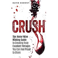 Crush: The Home Wine Making Guide to Creating Truly Excellent Vintages You Can Feel Proud to Share
