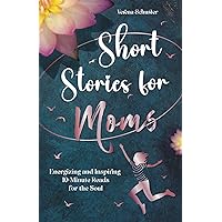 Short Stories for Moms: Energizing and Inspiring 10-Minute Reads for the Soul