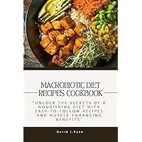 MACROBIOTIC DIET RECIPES COOKBOOK: Unlock the Secrets of a Nourishing Diet with Easy-to-Follow Recipes and Muscle-Enhancing Benefits MACROBIOTIC DIET RECIPES COOKBOOK: Unlock the Secrets of a Nourishing Diet with Easy-to-Follow Recipes and Muscle-Enhancing Benefits Kindle Paperback