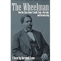 The Wheelman: How the Slave Robert Smalls Stole a Warship and Became King