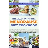 THE 2024 WINNING MENOPAUSE DIET COOKBOOK: An Easy Step-By-Step Guide to Improve Heart Health, Lose Weight, Reduce Risk of Osteoporosis, Achieve Hormonal Balance and Live Well during Menopause
