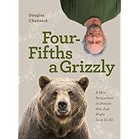 Four Fifths a Grizzly: A New Perspective on Nature that Just Might Save Us All Four Fifths a Grizzly: A New Perspective on Nature that Just Might Save Us All Hardcover Audible Audiobook Kindle