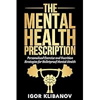 The Mental Health Prescription: Personalized Exercise and Nutrition Strategies for Anxiety, Depression and Stress Relief The Mental Health Prescription: Personalized Exercise and Nutrition Strategies for Anxiety, Depression and Stress Relief Kindle Paperback