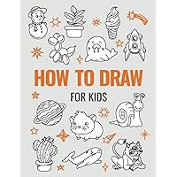 How to Draw Book for Kids: A Simple Step-by-Step Guide to Drawing Cute Animals, Cool Vehicles, Food, Plants and So Much More