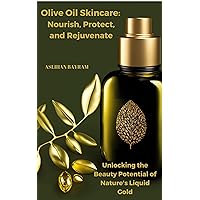 Olive Oil Skincare: Nourish, Protect, and Rejuvenate: Unlocking the Beauty Potential of Nature's Liquid Gold