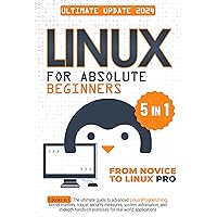 Linux for Absolute Beginners: 5 Books in 1 The Ultimate Guide to Advanced Linux Programming, Kernel Mastery, Robust Security Measures, System Automation, and In-Depth Hands-on Exercises Linux for Absolute Beginners: 5 Books in 1 The Ultimate Guide to Advanced Linux Programming, Kernel Mastery, Robust Security Measures, System Automation, and In-Depth Hands-on Exercises Kindle Paperback