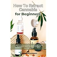 How To Extracts Cannabis for Beginners: The Potential of Cannabis Extracts: Experience all the benefits of cannabis without the psychoactive effects with our pure, natural cannabis extract. How To Extracts Cannabis for Beginners: The Potential of Cannabis Extracts: Experience all the benefits of cannabis without the psychoactive effects with our pure, natural cannabis extract. Kindle Paperback