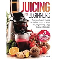 Juicing for Beginners: A Complete Guide to the Most Effective Juice Recipes for Weight Loss, Body Cleansing, Energy Boosting and Skin Glow Juicing for Beginners: A Complete Guide to the Most Effective Juice Recipes for Weight Loss, Body Cleansing, Energy Boosting and Skin Glow Paperback Kindle Hardcover