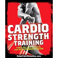 Cardio Strength Training: Torch Fat, Build Muscle, and Get Stronger Faster