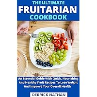The Ultimate Fruitarian Cookbook : An Essential Guide With Quick, Nourishing And Healthy Fruit Recipes To Lose Weight And Improve Your Overall Health The Ultimate Fruitarian Cookbook : An Essential Guide With Quick, Nourishing And Healthy Fruit Recipes To Lose Weight And Improve Your Overall Health Kindle Paperback