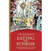 Eating the Sunrise: Meditations on the Liturgy & Our Hunger for Beauty (Beauty Trilogy) Eating the Sunrise: Meditations on the Liturgy & Our Hunger for Beauty (Beauty Trilogy) Paperback Kindle