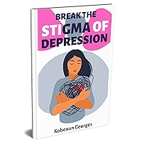 Break The Stigma Of Depression: Discover greater sense of self-awareness, self-acceptance, and self-confidence, improve your relationships, work or school performance, and overall quality of life.
