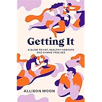 Getting It: A Guide to Hot, Healthy Hookups and Shame-Free Sex Getting It: A Guide to Hot, Healthy Hookups and Shame-Free Sex Paperback Audible Audiobook Kindle