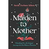 Maiden to Mother: Unlocking Our Archetypal Journey into the Mature Feminine Maiden to Mother: Unlocking Our Archetypal Journey into the Mature Feminine Hardcover Kindle Audible Audiobook Paperback Audio CD