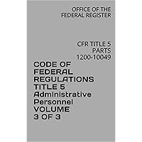 CODE OF FEDERAL REGULATIONS TITLE 5 Administrative Personnel VOLUME 3 OF 3: CFR TITLE 5 PARTS 1200-10049 CODE OF FEDERAL REGULATIONS TITLE 5 Administrative Personnel VOLUME 3 OF 3: CFR TITLE 5 PARTS 1200-10049 Kindle Paperback