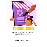 IGITAL GOLD: Monetizing Your Skills in the Online Marketplace