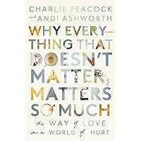 Why Everything That Doesn't Matter, Matters So Much: The Way of Love in a World of Hurt Why Everything That Doesn't Matter, Matters So Much: The Way of Love in a World of Hurt Paperback Audible Audiobook Kindle