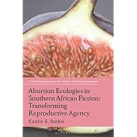 Abortion Ecologies in Southern African Fiction: Transforming Reproductive Agency (Critical Interventions in the Medical and Health Humanities) Abortion Ecologies in Southern African Fiction: Transforming Reproductive Agency (Critical Interventions in the Medical and Health Humanities) Kindle Hardcover Paperback